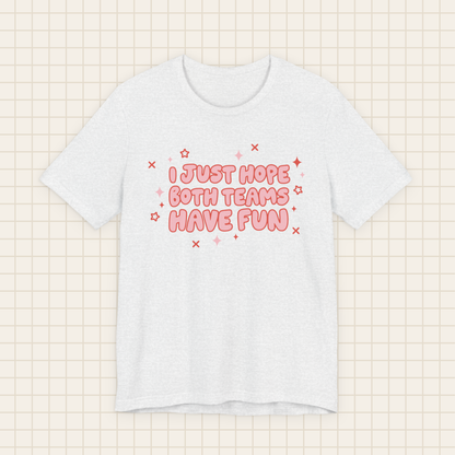 i just hope both teams have fun tee