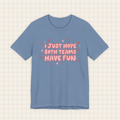 i just hope both teams have fun tee