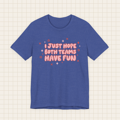 i just hope both teams have fun tee