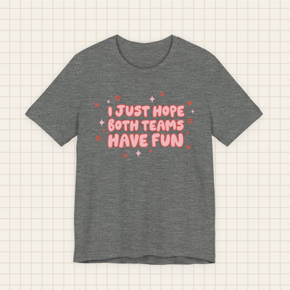 i just hope both teams have fun tee