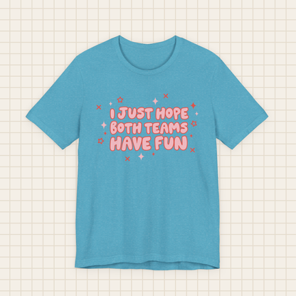 i just hope both teams have fun tee