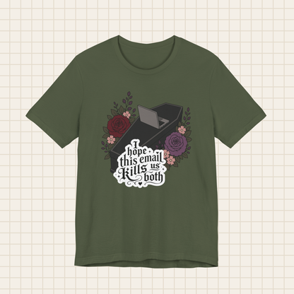 i hope this email kills us both tee