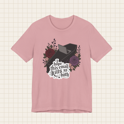 i hope this email kills us both tee