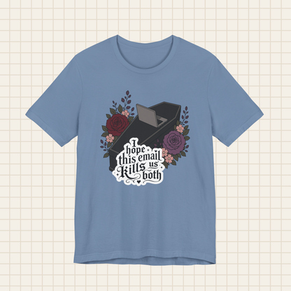 i hope this email kills us both tee