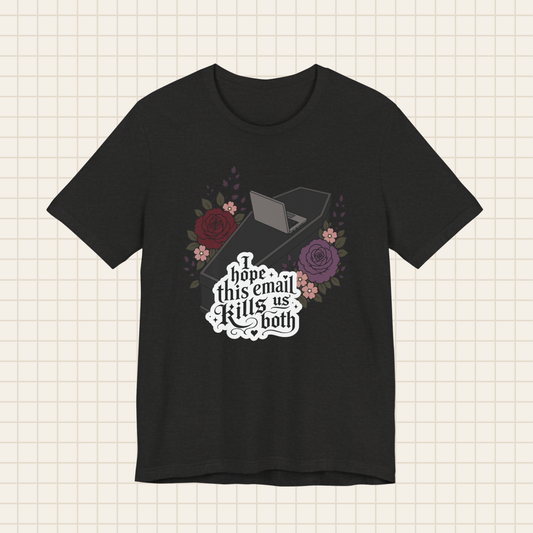 i hope this email kills us both tee
