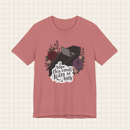 i hope this email kills us both tee