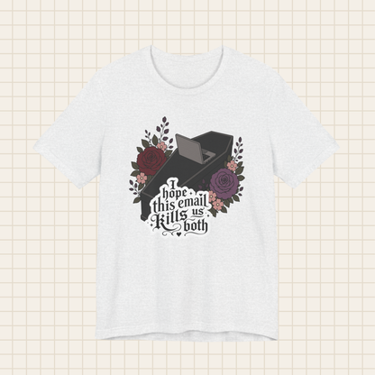 i hope this email kills us both tee