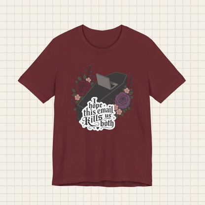 i hope this email kills us both tee