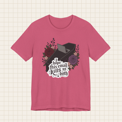 i hope this email kills us both tee