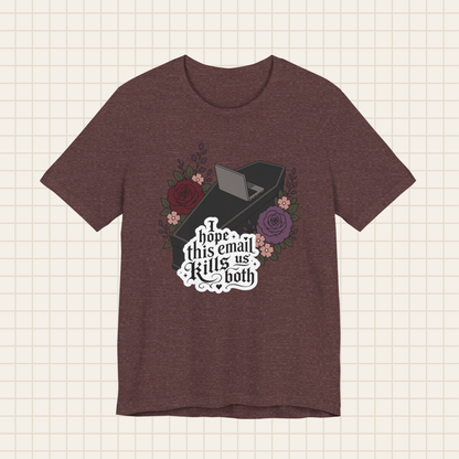 i hope this email kills us both tee