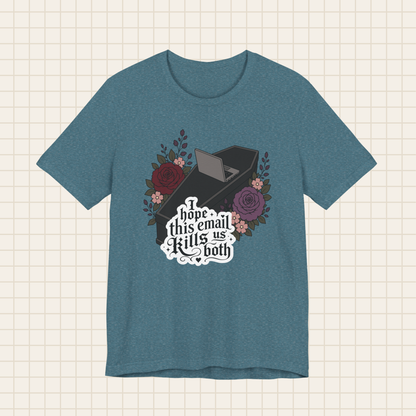 i hope this email kills us both tee